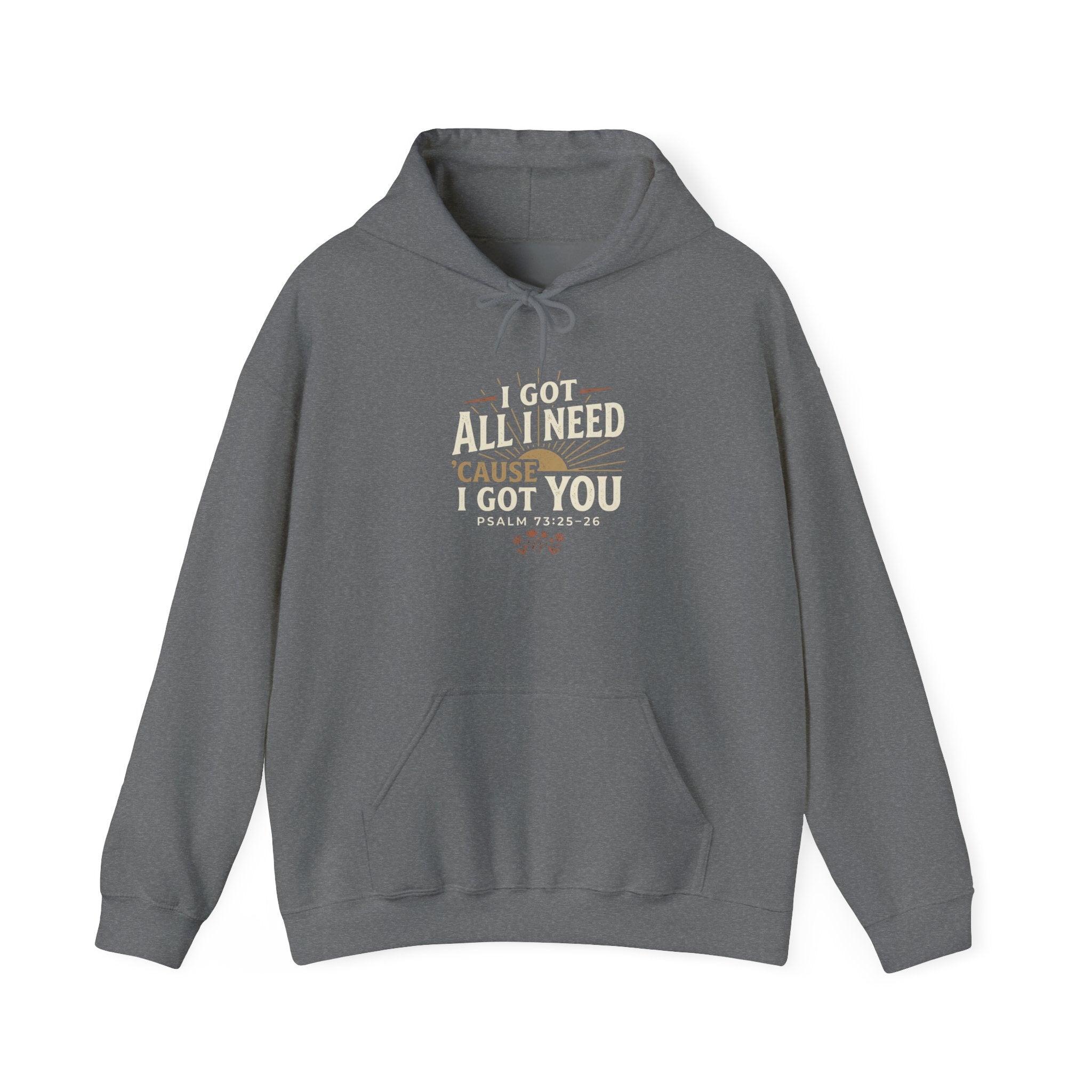 I Got All I Need ’Cause I Got You Christian Hoodie | Psalm 73:25–26 Faith Sweatshirt