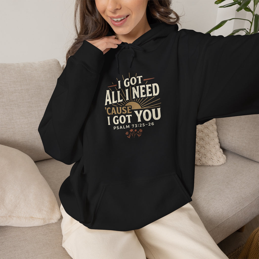 I Got All I Need ’Cause I Got You Christian Hoodie | Psalm 73:25–26 Faith Sweatshirt