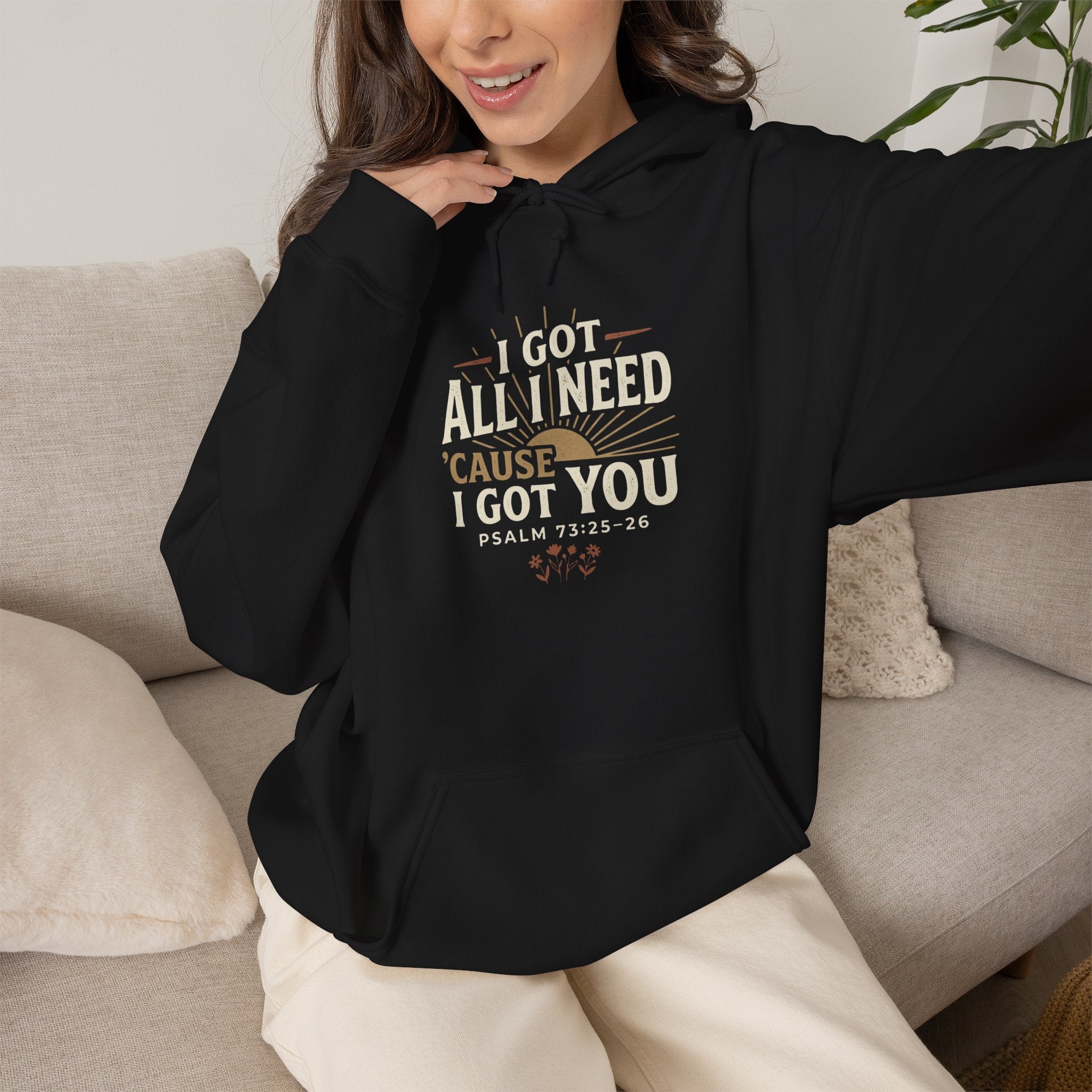 I Got All I Need ’Cause I Got You Christian Hoodie | Psalm 73:25–26 Faith Sweatshirt