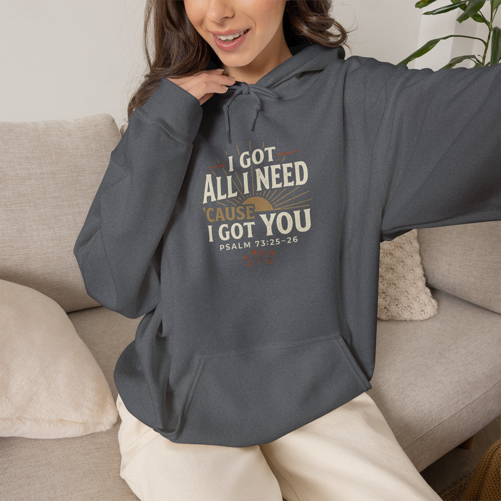 I Got All I Need ’Cause I Got You Christian Hoodie | Psalm 73:25–26 Faith Sweatshirt