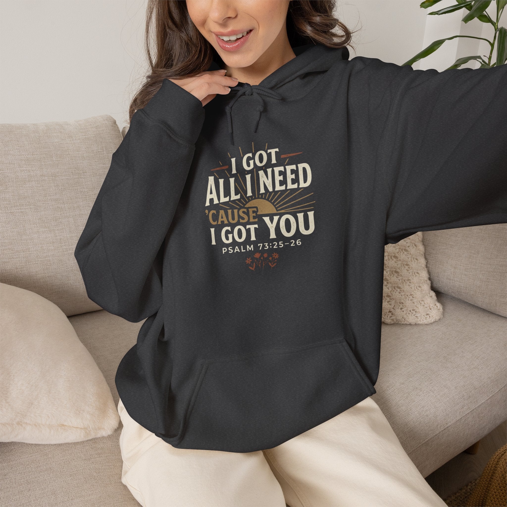 I Got All I Need ’Cause I Got You Christian Hoodie | Psalm 73:25–26 Faith Sweatshirt