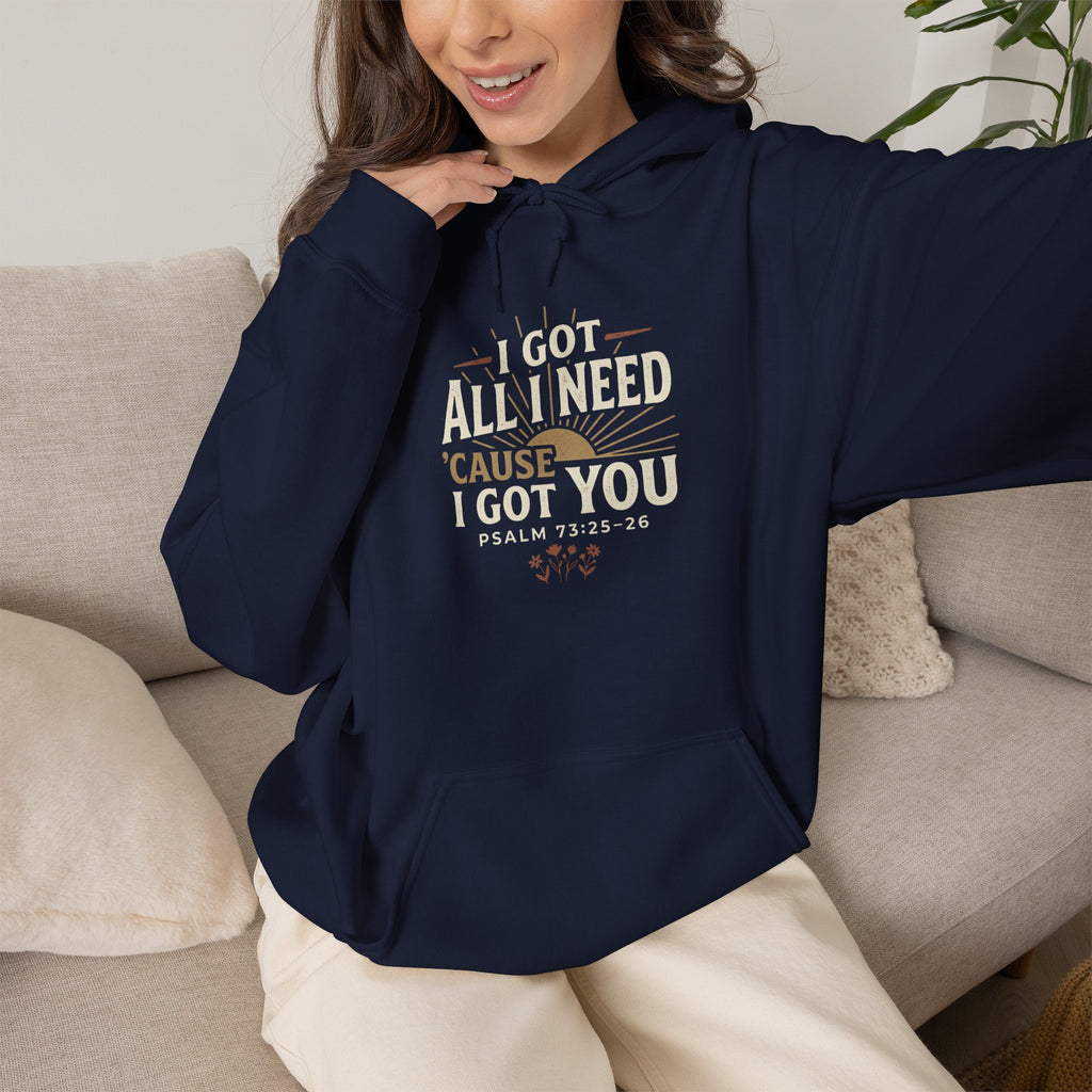 I Got All I Need ’Cause I Got You Christian Hoodie | Psalm 73:25–26 Faith Sweatshirt